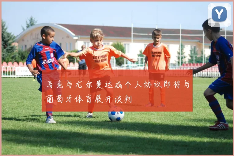 马竞与尤尔曼达成个人协议即将与葡萄牙体育展开谈判