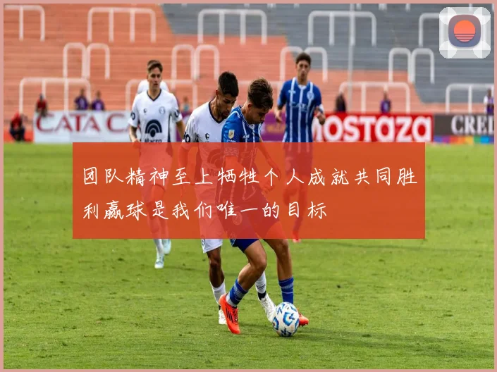 团队精神至上牺牲个人成就共同胜利赢球是我们唯一的目标