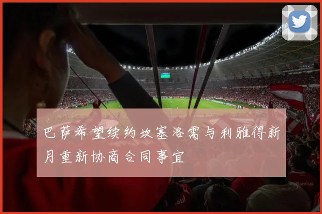 巴萨希望续约坎塞洛需与利雅得新月重新协商合同事宜