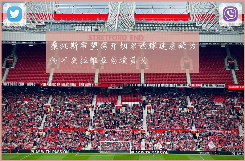 桑托斯希望离开切尔西球迷质疑为何不卖拉维亚或埃苏戈