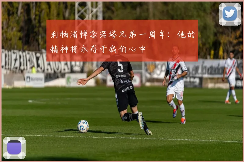 利物浦悼念若塔兄弟一周年：他的精神将永存于我们心中