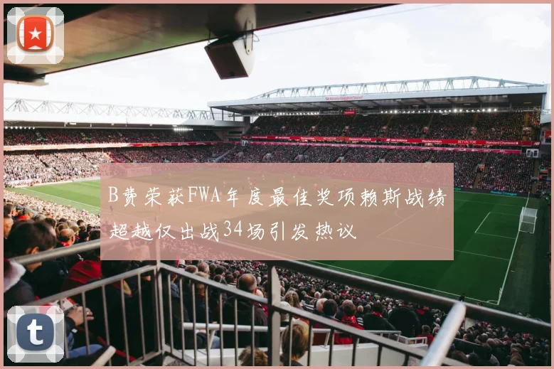 B费荣获FWA年度最佳奖项赖斯战绩超越仅出战34场引发热议
