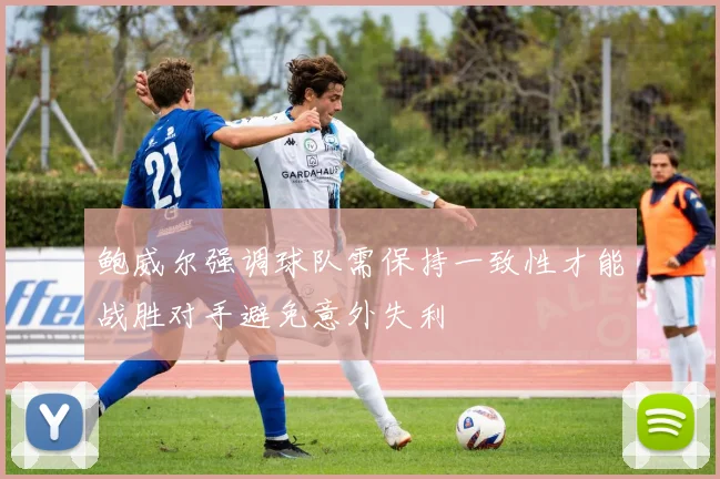 鲍威尔强调球队需保持一致性才能战胜对手避免意外失利