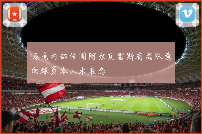 马竞内部传闻阿尔瓦雷斯有离队意向球员本人未表态