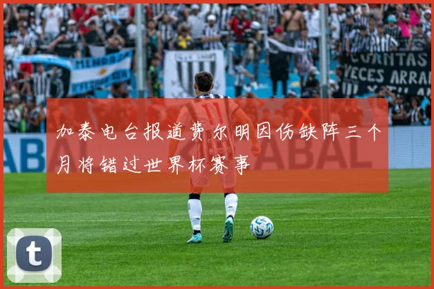 加泰电台报道费尔明因伤缺阵三个月将错过世界杯赛事