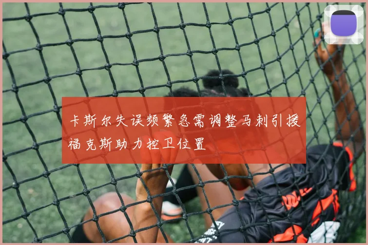 卡斯尔失误频繁急需调整马刺引援福克斯助力控卫位置