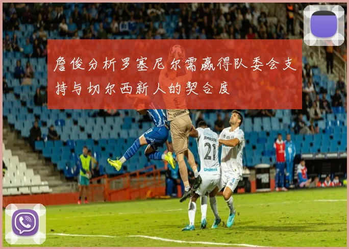 詹俊分析罗塞尼尔需赢得队委会支持与切尔西新人的契合度