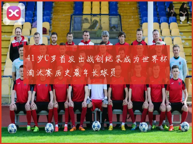41岁C罗首发出战创纪录成为世界杯淘汰赛历史最年长球员